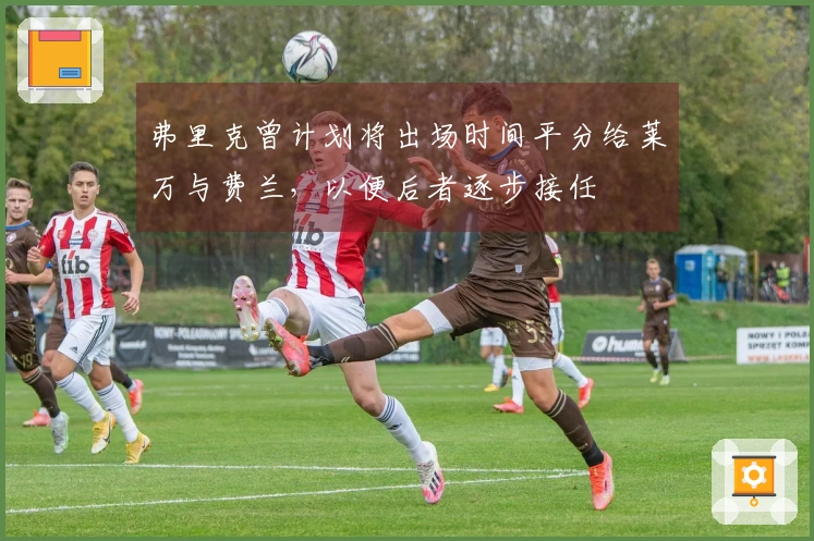 弗里克曾计划将出场时间平分给莱万与费兰，以便后者逐步接任