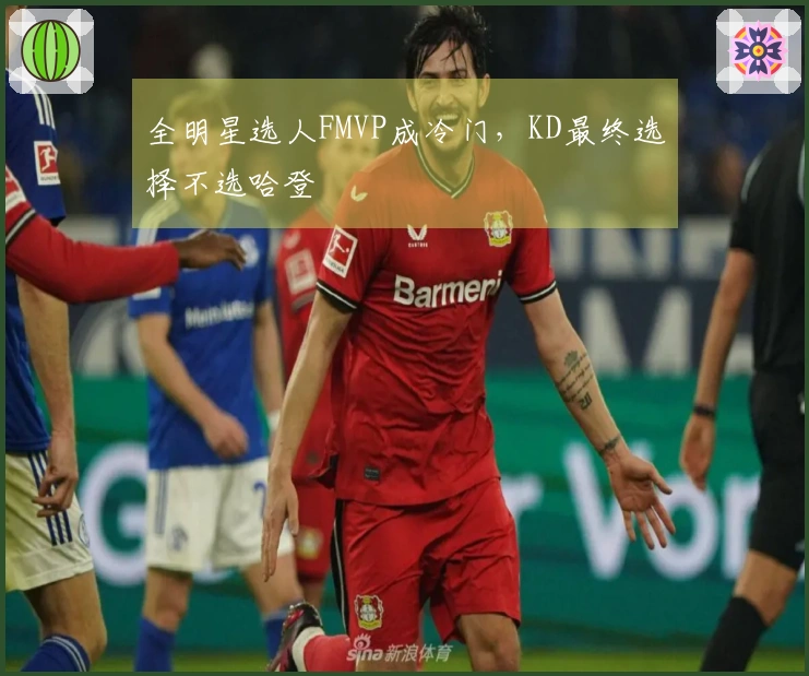 全明星选人FMVP成冷门，KD最终选择不选哈登