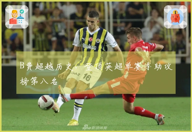 B费超越历史，登顶英超单赛季助攻榜第八名