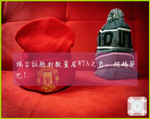 佩古拉胜利数量居WTA之首，超越萨巴！