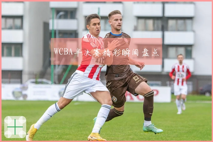 WCBA半决赛精彩瞬间盘点
