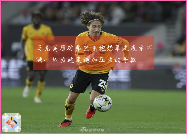 马竞高层对弗里克抱怨草皮表示不满，认为这是施加压力的手段