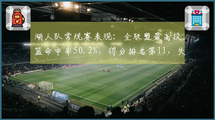 湖人队常规赛表现：全联盟最高投篮命中率50.2%，得分排名第11，失分排名第12
