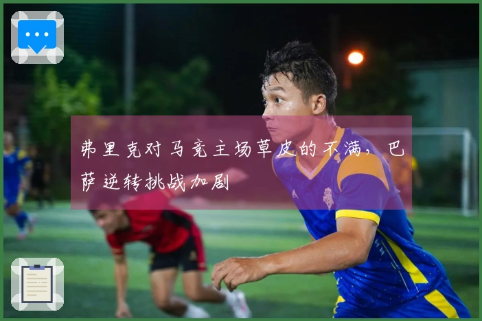 弗里克对马竞主场草皮的不满,巴萨逆转挑战加剧