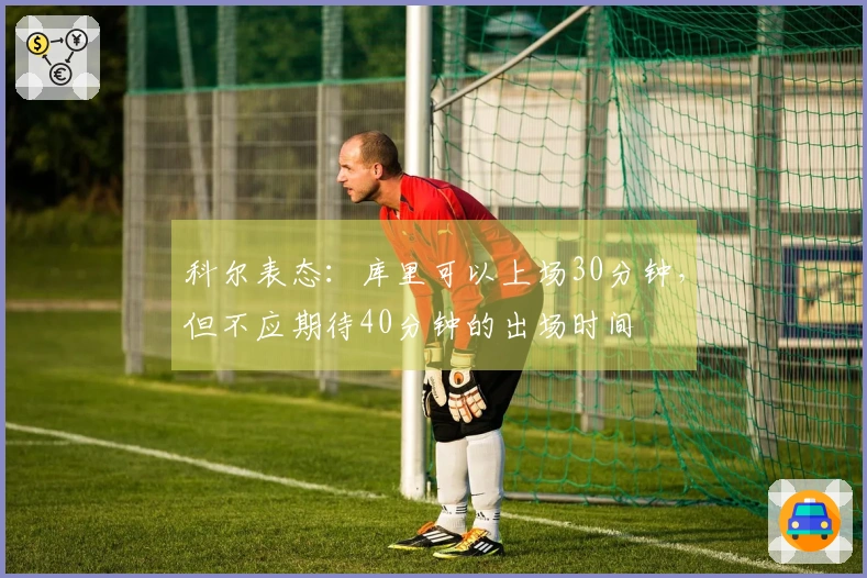 科尔表态：库里可以上场30分钟，但不应期待40分钟的出场时间