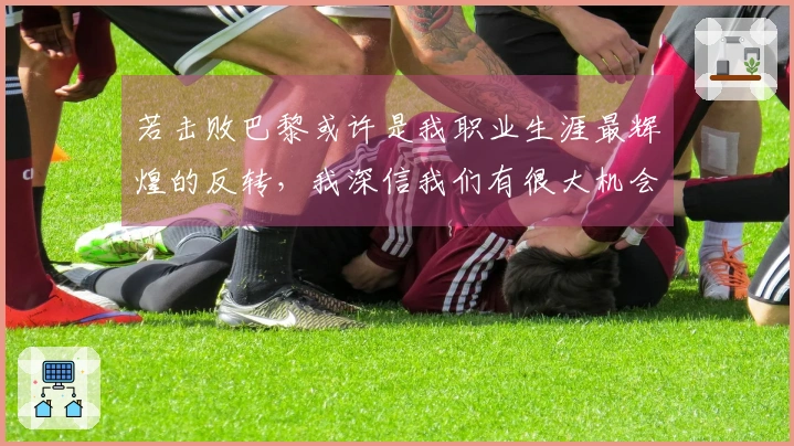 若击败巴黎或许是我职业生涯最辉煌的反转，我深信我们有很大机会