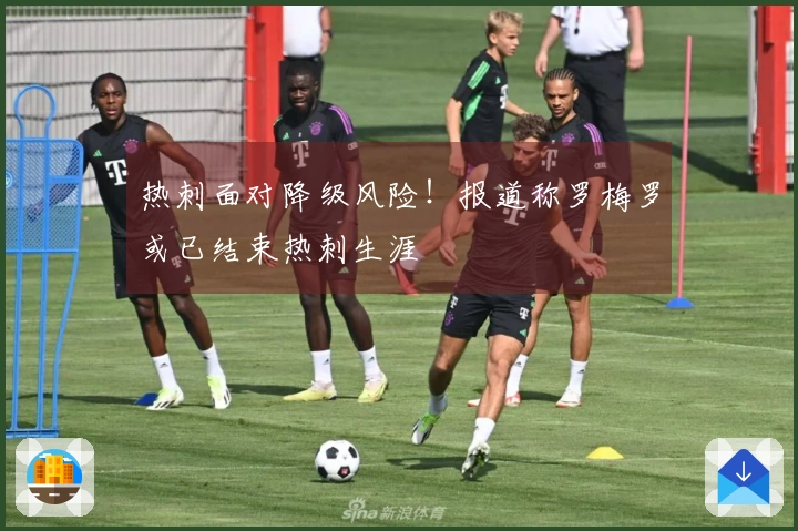 热刺面对降级风险！报道称罗梅罗或已结束热刺生涯