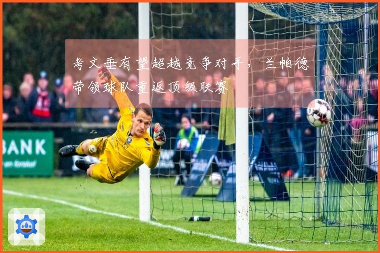 考文垂有望超越竞争对手，兰帕德带领球队重返顶级联赛