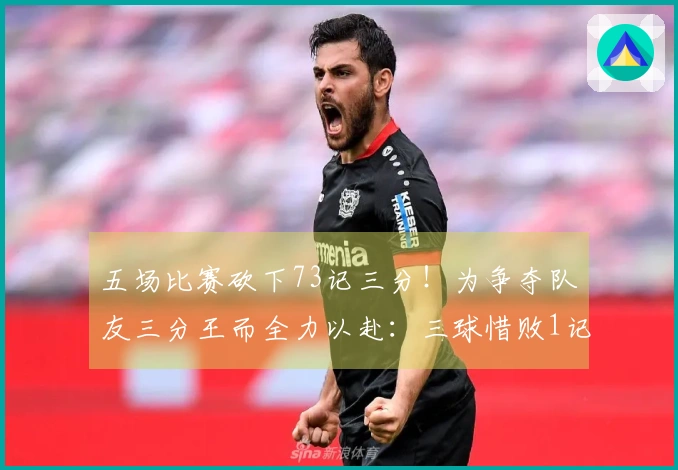 五场比赛砍下73记三分！为争夺队友三分王而全力以赴：三球惜败1记仍然与水花齐名