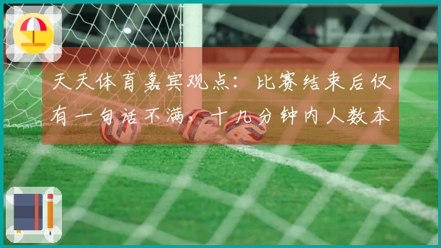 天天体育嘉宾观点：比赛结束后仅有一句话不满，十几分钟内人数本不应平衡
