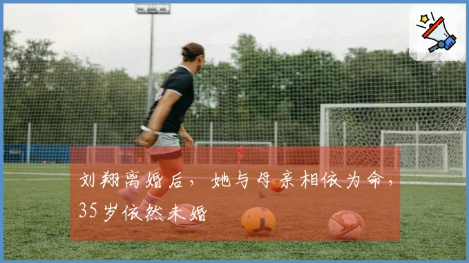 刘翔离婚后，她与母亲相依为命，35岁依然未婚
