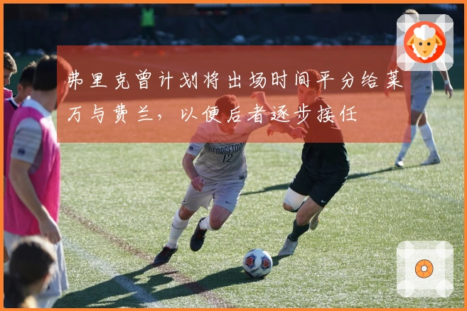 弗里克曾计划将出场时间平分给莱万与费兰，以便后者逐步接任